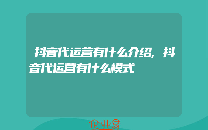 抖音代运营有什么介绍,抖音代运营有什么模式