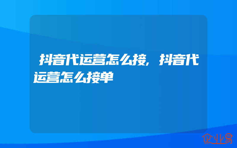 抖音代运营怎么接,抖音代运营怎么接单