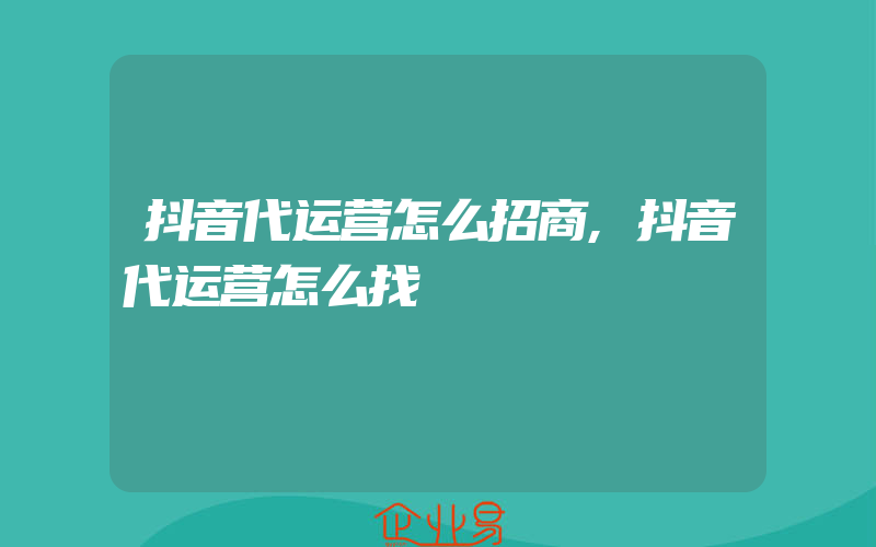 抖音代运营怎么招商,抖音代运营怎么找