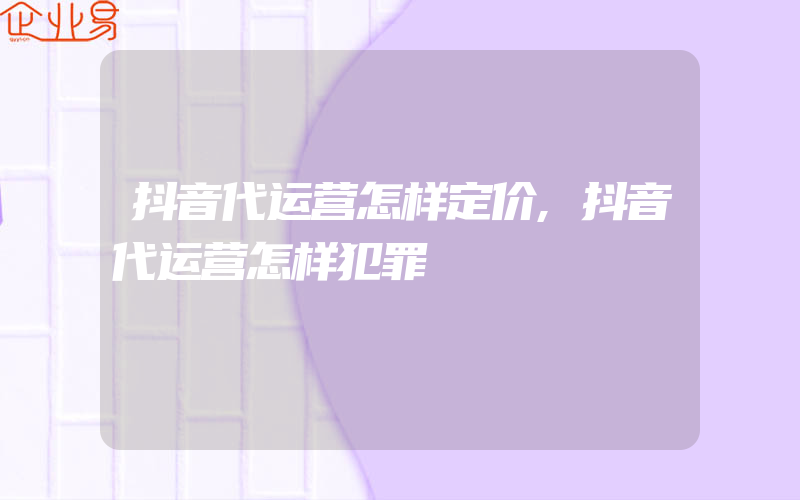 抖音代运营怎样定价,抖音代运营怎样犯罪