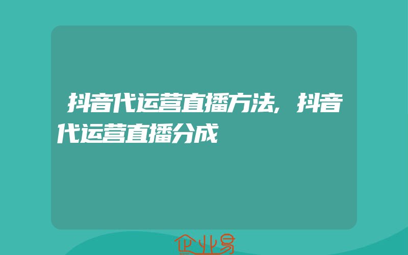 抖音代运营直播方法,抖音代运营直播分成