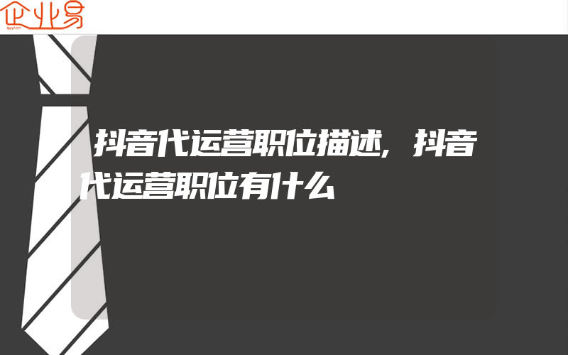 抖音代运营职位描述,抖音代运营职位有什么