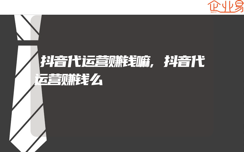 抖音代运营赚钱嘛,抖音代运营赚钱么