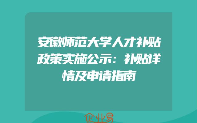 安徽师范大学人才补贴政策实施公示：补贴详情及申请指南