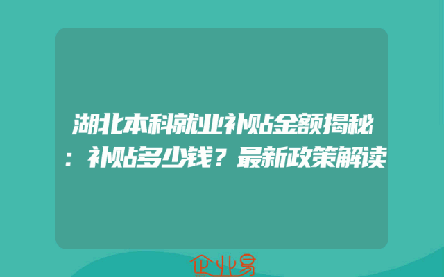 湖北本科就业补贴金额揭秘：补贴多少钱？最新政策解读