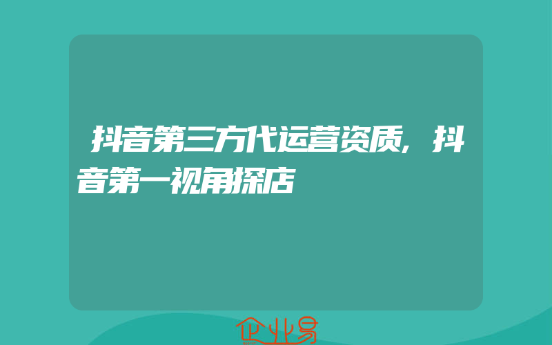 抖音第三方代运营资质,抖音第一视角探店