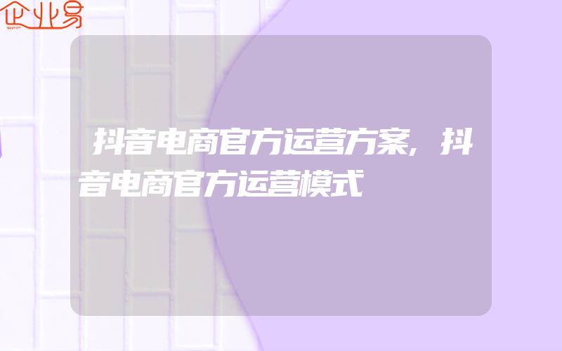 抖音电商官方运营方案,抖音电商官方运营模式