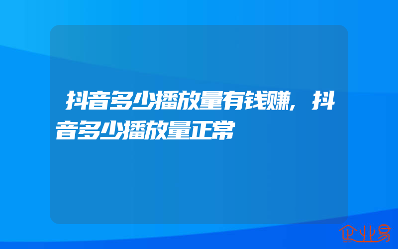 抖音多少播放量有钱赚,抖音多少播放量正常