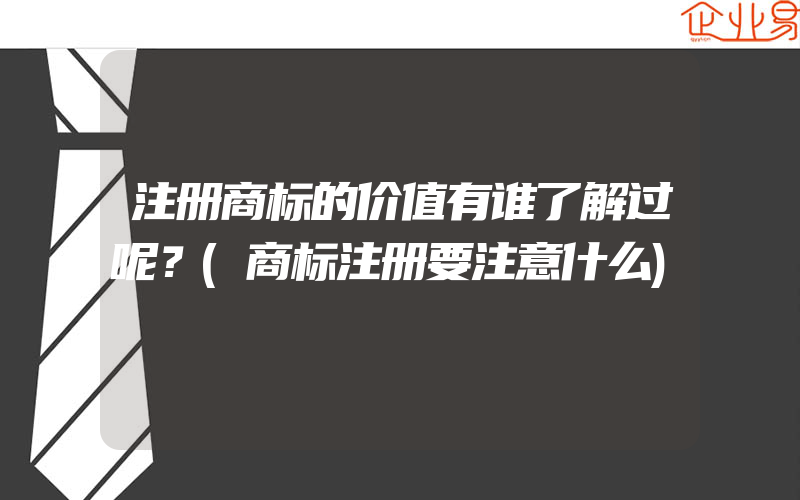 注册商标的价值有谁了解过呢？(商标注册要注意什么)