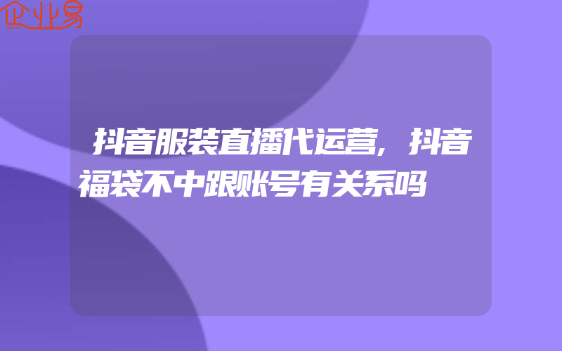 抖音服装直播代运营,抖音福袋不中跟账号有关系吗