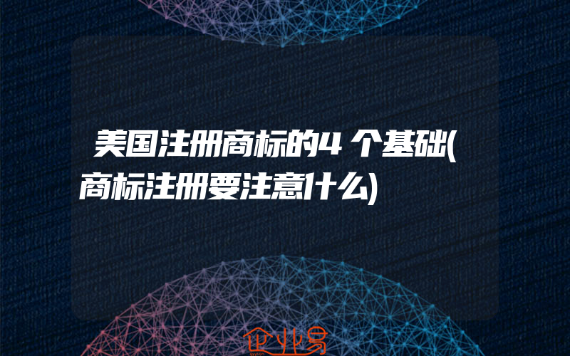 美国注册商标的4个基础(商标注册要注意什么)