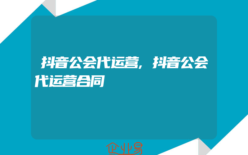 抖音公会代运营,抖音公会代运营合同