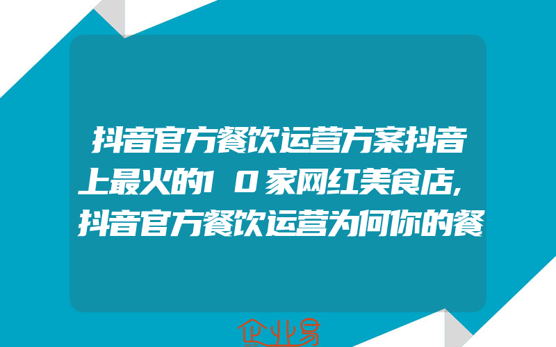 抖音官方餐饮运营方案抖音上最火的10家网红美食店,抖音官方餐饮运营为何你的餐厅做不大看看这3个细节就知道了!