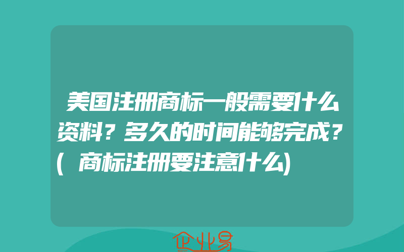 美国注册商标一般需要什么资料？多久的时间能够完成？(商标注册要注意什么)