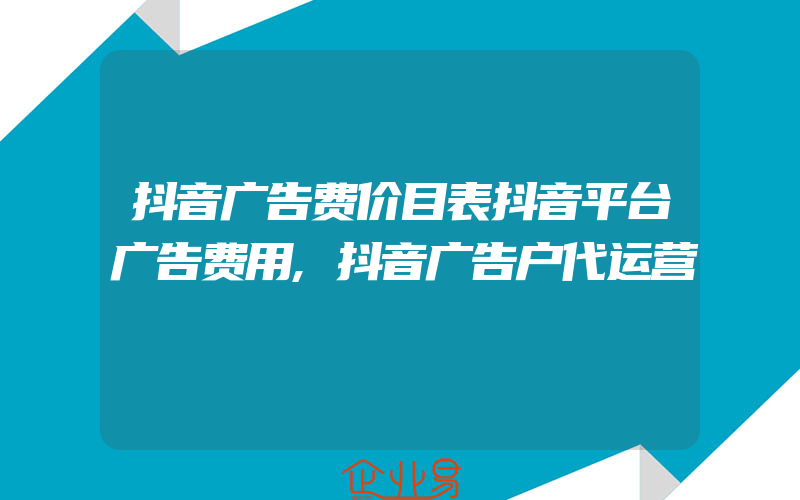 抖音广告费价目表抖音平台广告费用,抖音广告户代运营