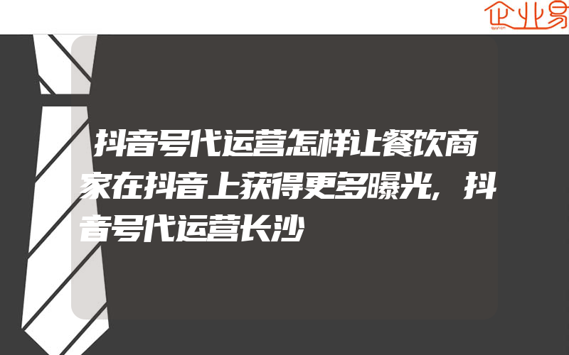 抖音号代运营怎样让餐饮商家在抖音上获得更多曝光,抖音号代运营长沙