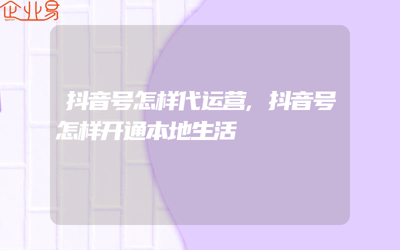 抖音号怎样代运营,抖音号怎样开通本地生活