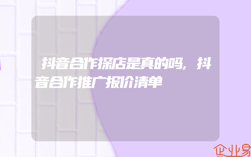 抖音合作探店是真的吗,抖音合作推广报价清单