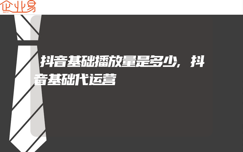 抖音基础播放量是多少,抖音基础代运营