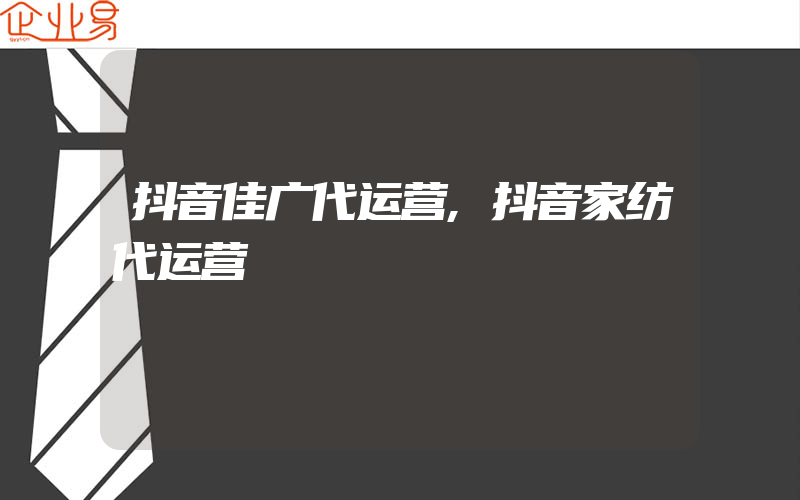 抖音佳广代运营,抖音家纺代运营