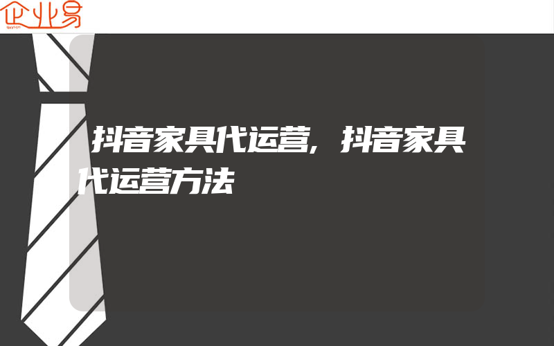 抖音家具代运营,抖音家具代运营方法