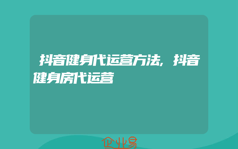 抖音健身代运营方法,抖音健身房代运营