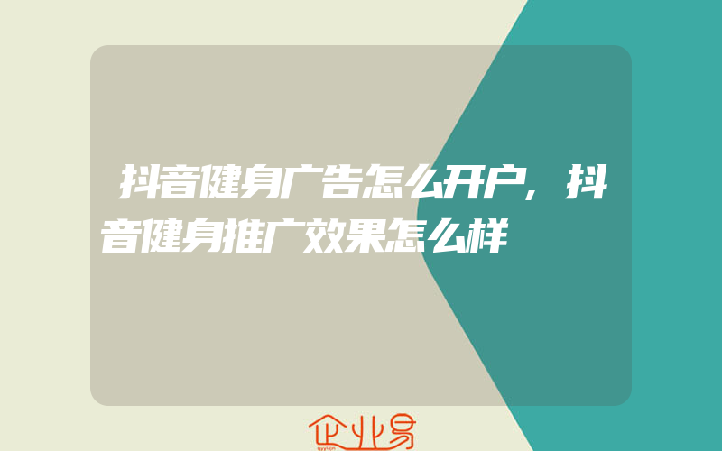 抖音健身广告怎么开户,抖音健身推广效果怎么样