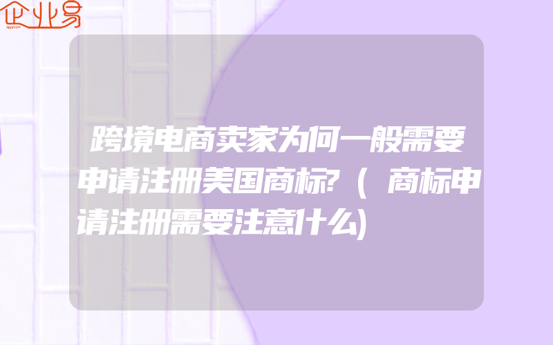 跨境电商卖家为何一般需要申请注册美国商标?(商标申请注册需要注意什么)