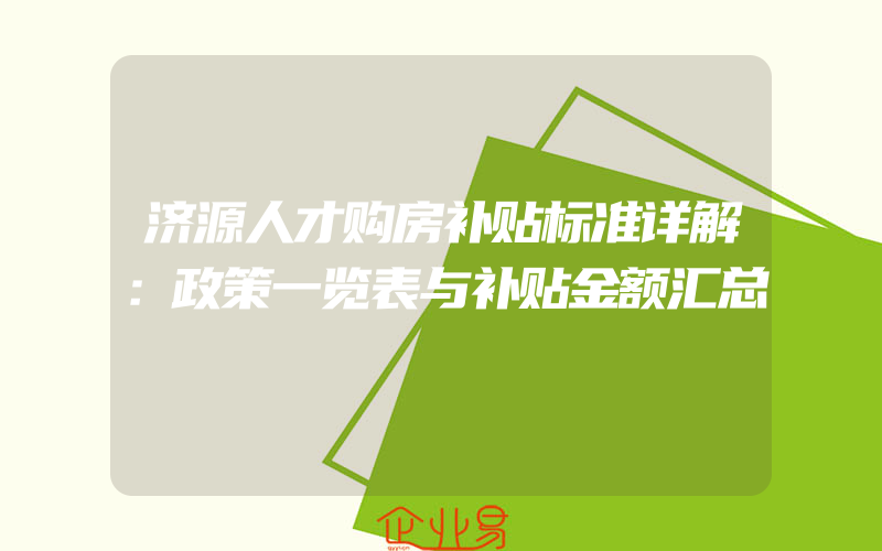 济源人才购房补贴标准详解：政策一览表与补贴金额汇总