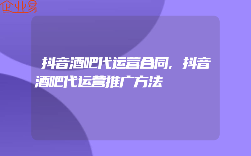 抖音酒吧代运营合同,抖音酒吧代运营推广方法