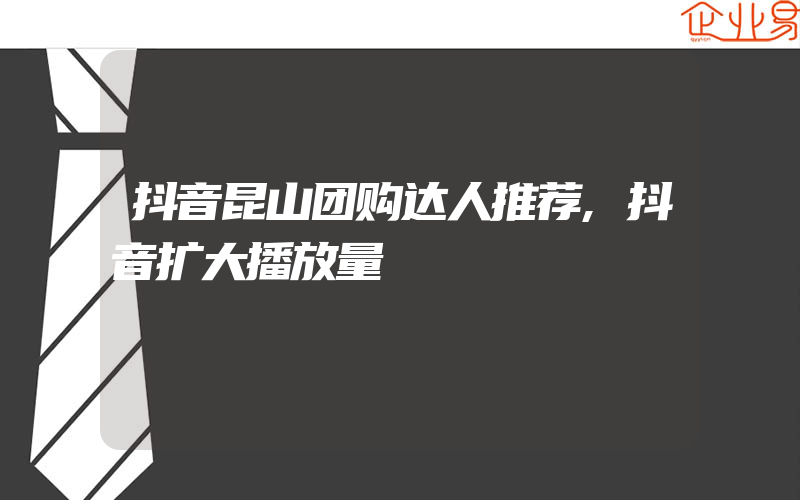 抖音昆山团购达人推荐,抖音扩大播放量