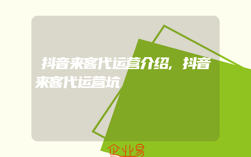 抖音来客代运营介绍,抖音来客代运营坑