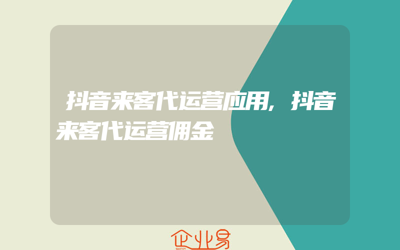 抖音来客代运营应用,抖音来客代运营佣金