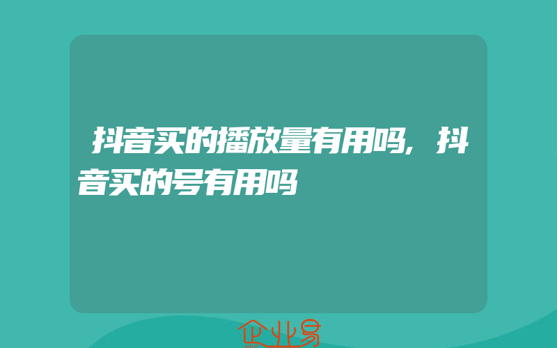 抖音买的播放量有用吗,抖音买的号有用吗