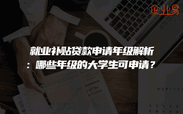 就业补贴贷款申请年级解析：哪些年级的大学生可申请？