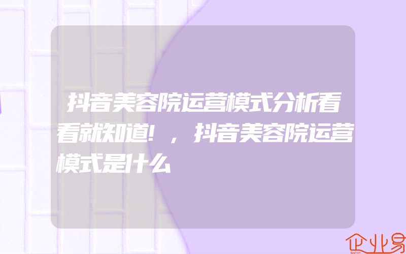 抖音美容院运营模式分析看看就知道!,抖音美容院运营模式是什么