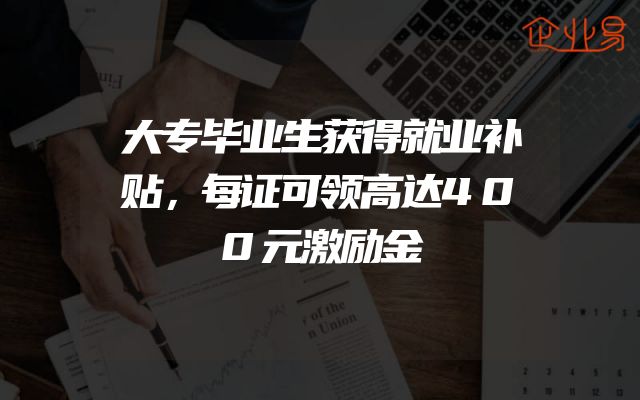 大专毕业生获得就业补贴，每证可领高达400元激励金