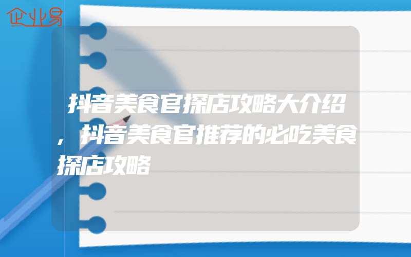 抖音美食官探店攻略大介绍,抖音美食官推荐的必吃美食探店攻略