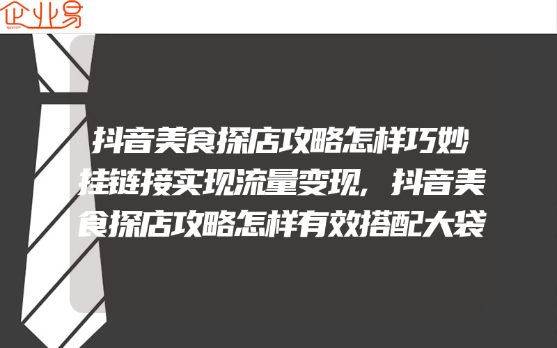 抖音美食探店攻略怎样巧妙挂链接实现流量变现,抖音美食探店攻略怎样有效搭配大袋子装饰