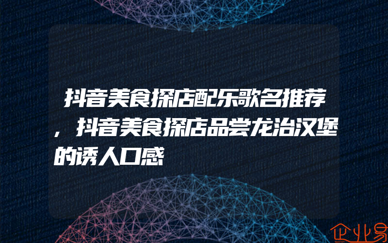 抖音美食探店配乐歌名推荐,抖音美食探店品尝龙治汉堡的诱人口感