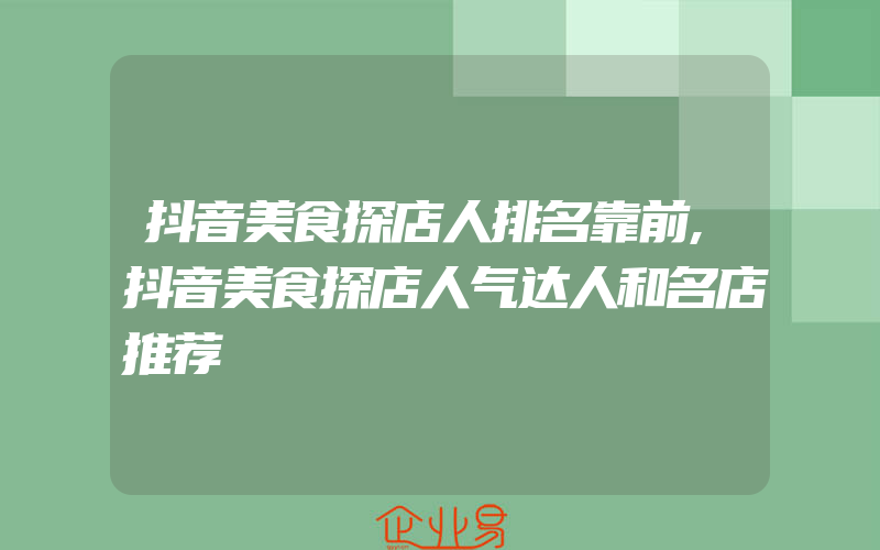 抖音美食探店人排名靠前,抖音美食探店人气达人和名店推荐