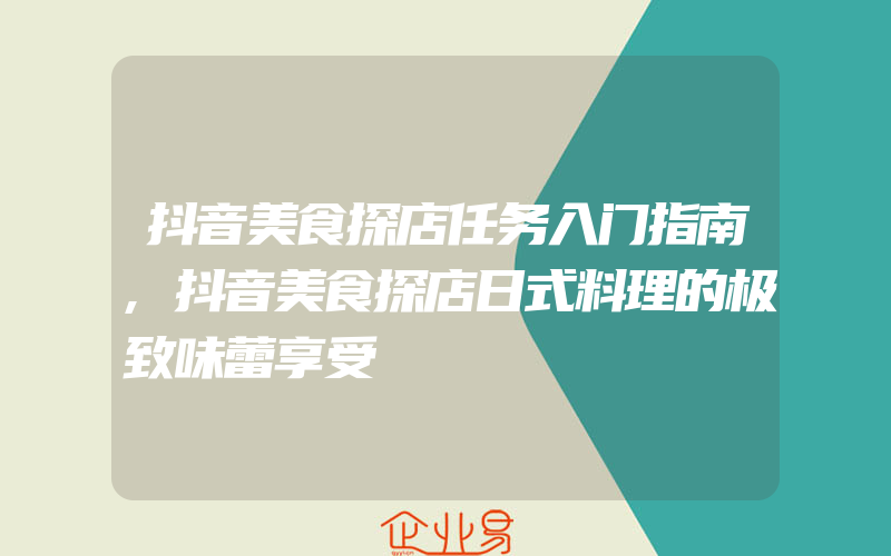 抖音美食探店任务入门指南,抖音美食探店日式料理的极致味蕾享受