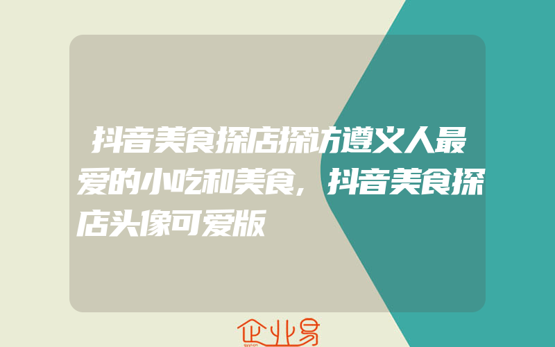 抖音美食探店探访遵义人最爱的小吃和美食,抖音美食探店头像可爱版