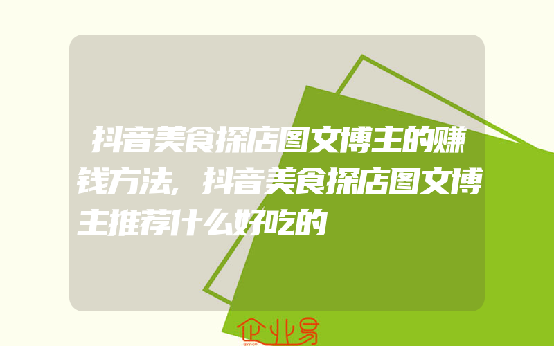 抖音美食探店图文博主的赚钱方法,抖音美食探店图文博主推荐什么好吃的