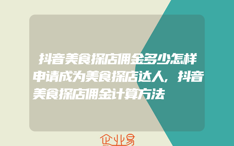 抖音美食探店佣金多少怎样申请成为美食探店达人,抖音美食探店佣金计算方法