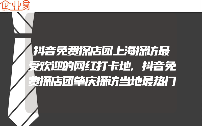 抖音免费探店团上海探访最受欢迎的网红打卡地,抖音免费探店团肇庆探访当地最热门餐馆发现你的舌尖上的乐趣