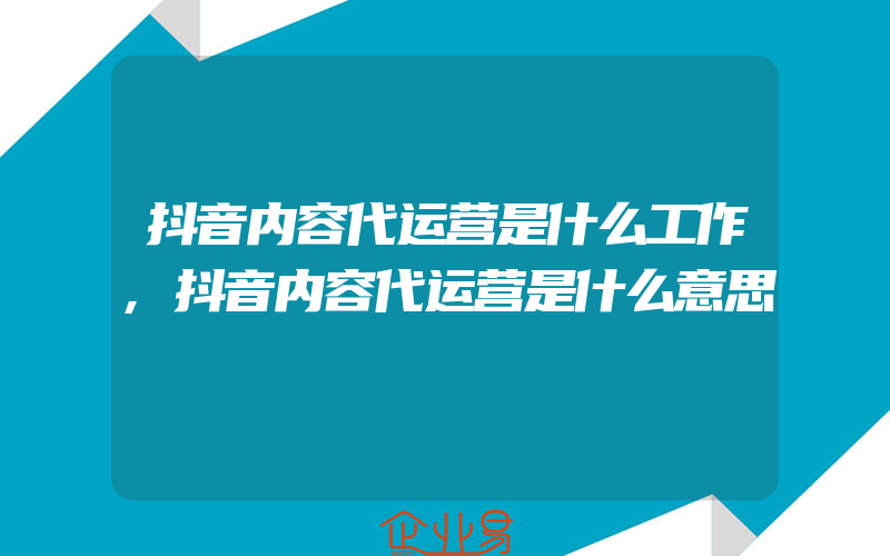 抖音内容代运营是什么工作,抖音内容代运营是什么意思