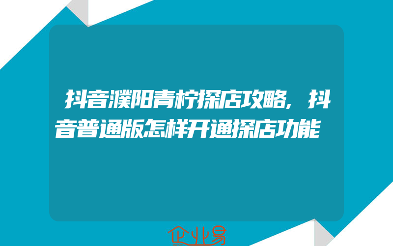 抖音濮阳青柠探店攻略,抖音普通版怎样开通探店功能