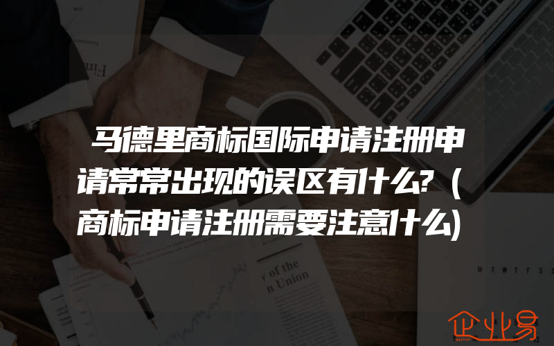 马德里商标国际申请注册申请常常出现的误区有什么?(商标申请注册需要注意什么)