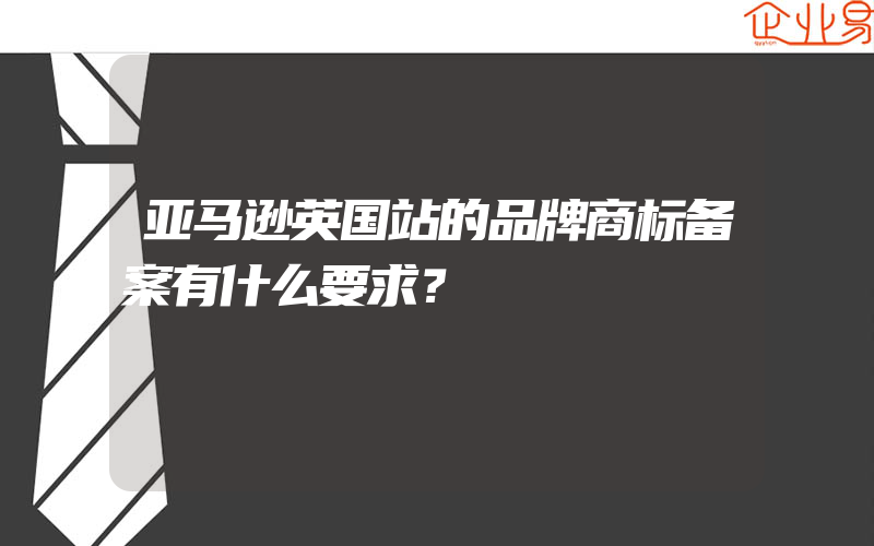 亚马逊英国站的品牌商标备案有什么要求？